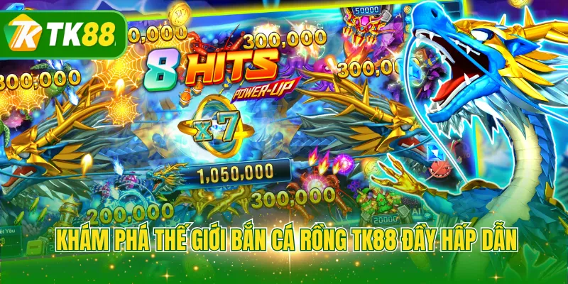 Khám phá thế giới bắn cá rồng TK88 đầy hấp dẫn